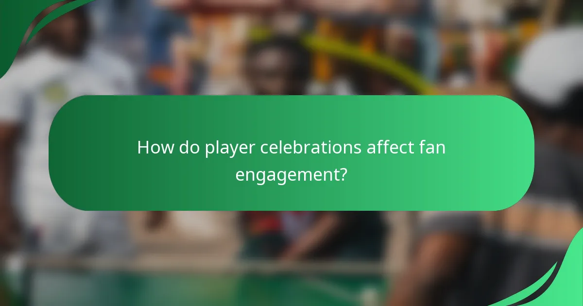 How do player celebrations affect fan engagement?