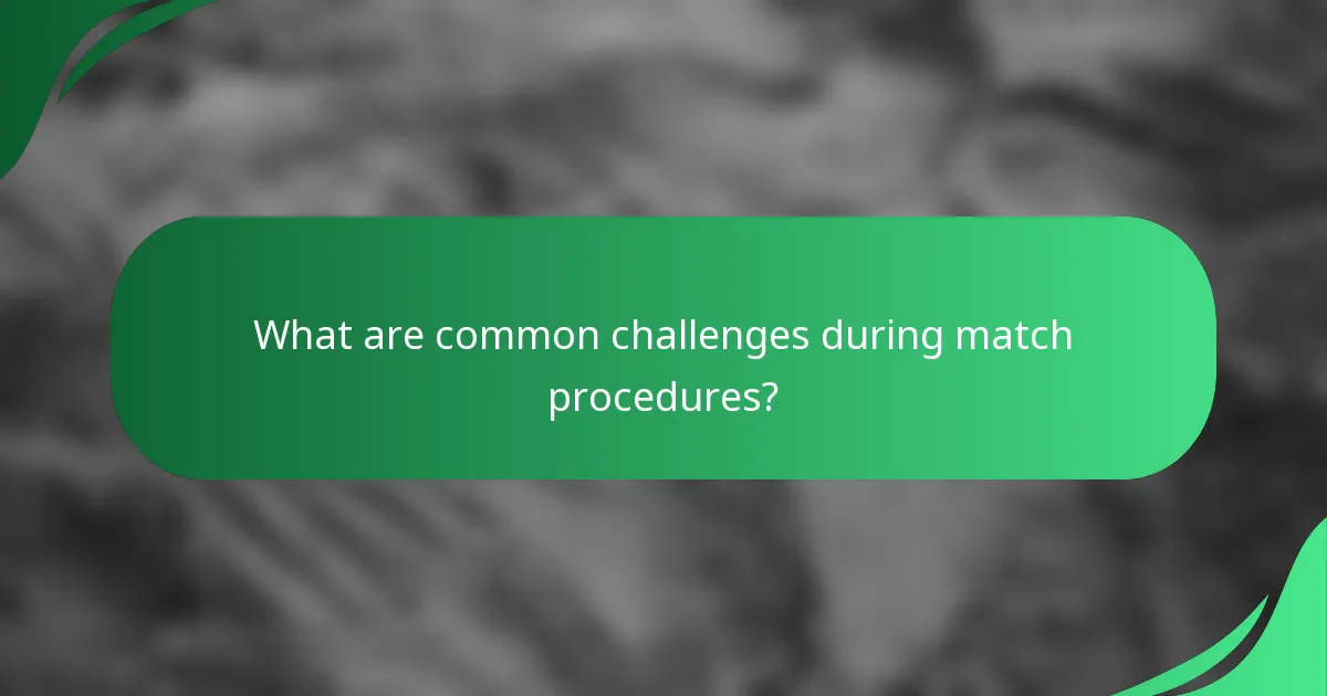 What are common challenges during match procedures?
